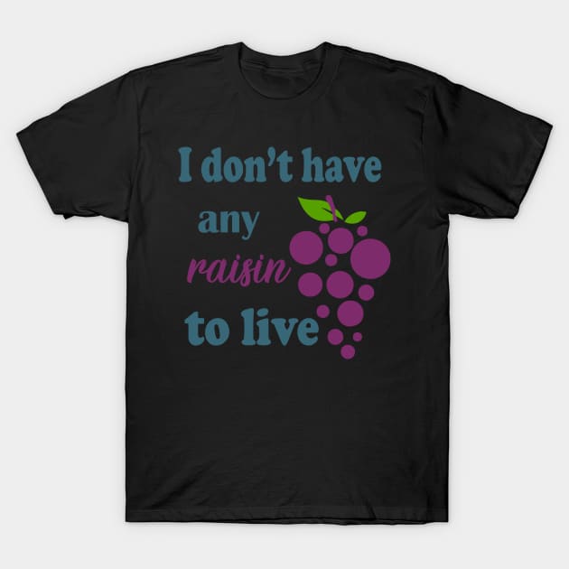 i dont have any raisin to live T-Shirt by Tefly